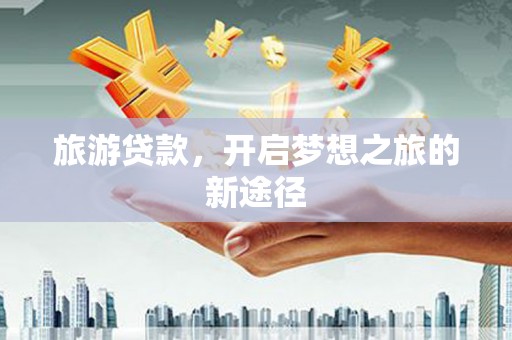 江夏旅游贷款，开启梦想之旅的新途径