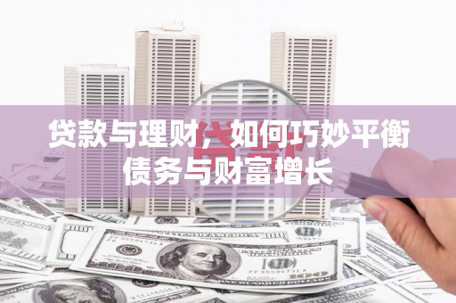 江夏贷款与理财，如何巧妙平衡债务与财富增长