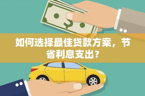 江夏如何选择最佳贷款方案，节省利息支出？