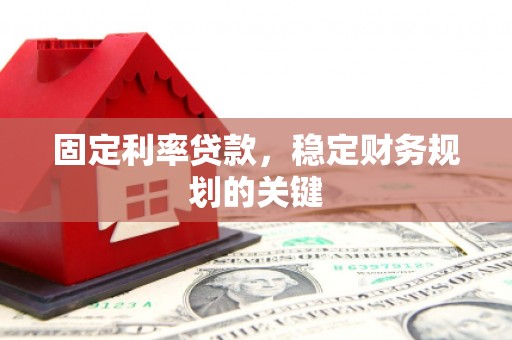 江夏固定利率贷款，稳定财务规划的关键