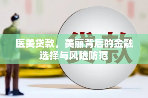 江夏医美贷款，美丽背后的金融选择与风险防范