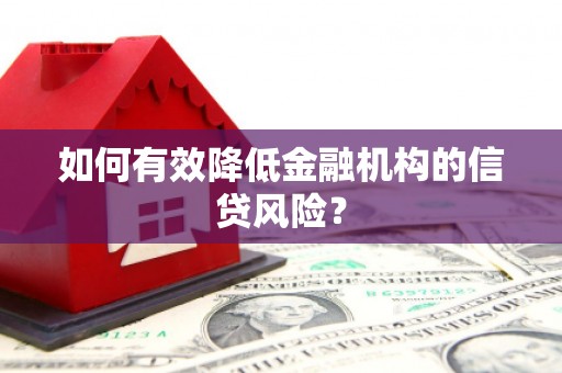 江夏如何有效降低金融机构的信贷风险？