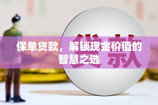江夏保单贷款，解锁现金价值的智慧之选