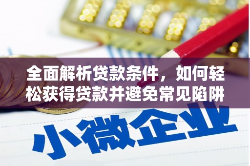 江夏全面解析贷款条件，如何轻松获得贷款并避免常见陷阱