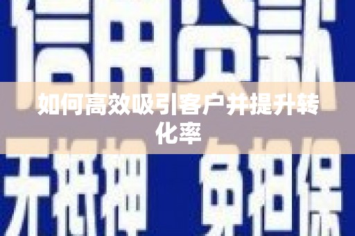 江夏如何高效吸引客户并提升转化率