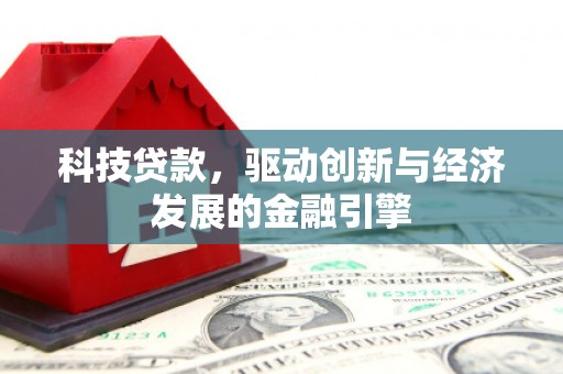 江夏科技贷款，驱动创新与经济发展的金融引擎