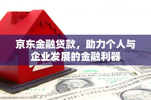 江夏京东金融贷款，助力个人与企业发展的金融利器
