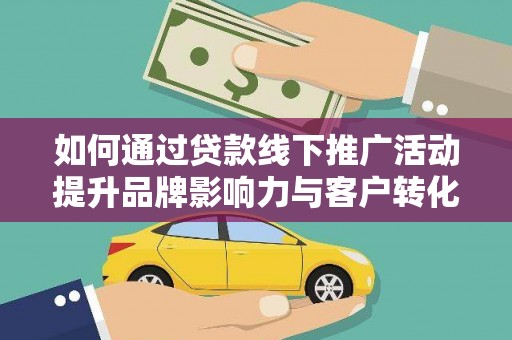 江夏如何通过贷款线下推广活动提升品牌影响力与客户转化率