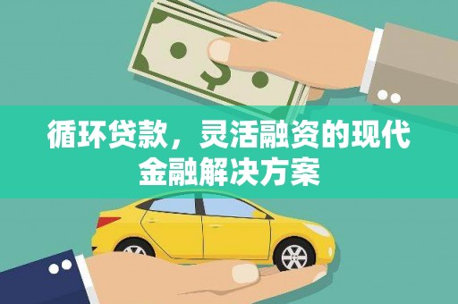 江夏循环贷款，灵活融资的现代金融解决方案