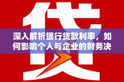 江夏深入解析银行贷款利率，如何影响个人与企业的财务决策