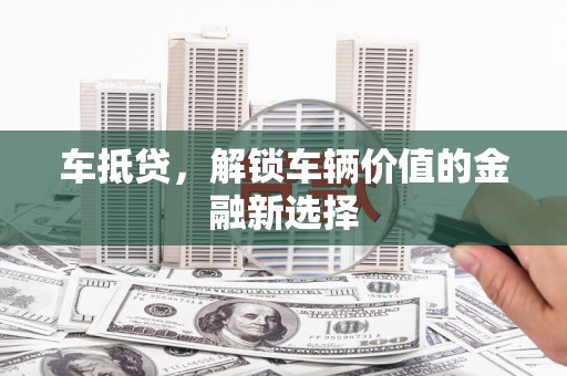 江夏车抵贷，解锁车辆价值的金融新选择