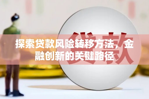 江夏探索贷款风险转移方法，金融创新的关键路径