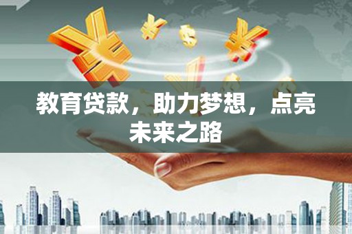 江夏教育贷款，助力梦想，点亮未来之路