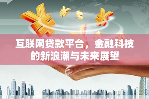江夏互联网贷款平台，金融科技的新浪潮与未来展望