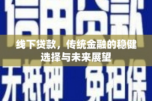 江夏线下贷款，传统金融的稳健选择与未来展望