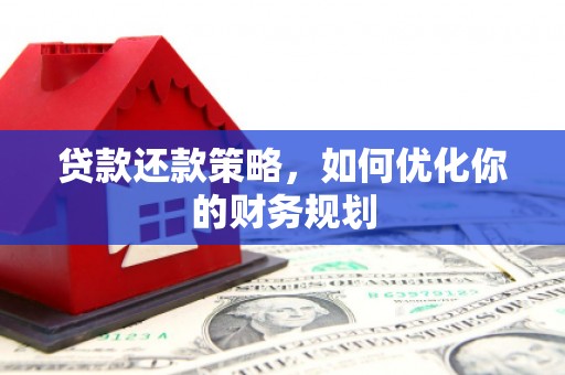 江夏贷款还款策略，如何优化你的财务规划