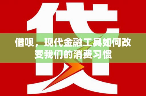江夏借呗，现代金融工具如何改变我们的消费习惯
