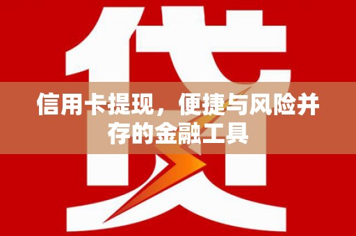 江夏信用卡提现，便捷与风险并存的金融工具