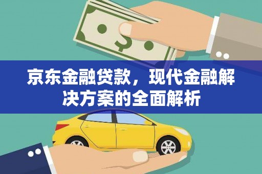 江夏京东金融贷款，现代金融解决方案的全面解析
