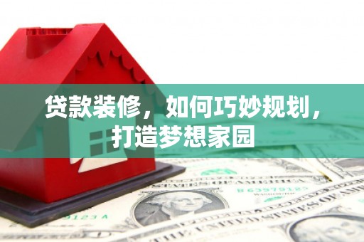 江夏贷款装修，如何巧妙规划，打造梦想家园