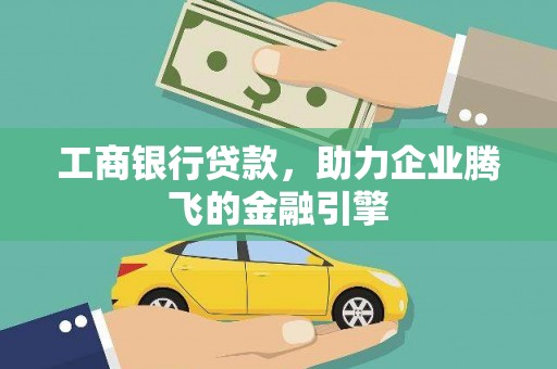 江夏工商银行贷款，助力企业腾飞的金融引擎