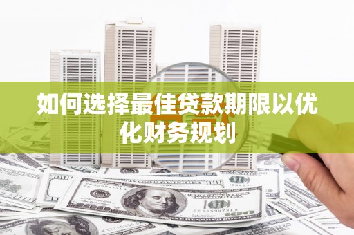 江夏如何选择最佳贷款期限以优化财务规划