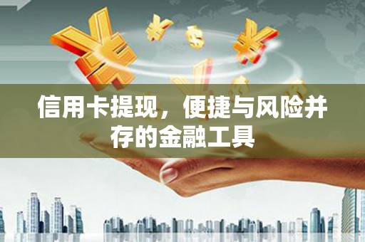 江夏信用卡提现，便捷与风险并存的金融工具