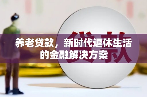 江夏养老贷款，新时代退休生活的金融解决方案