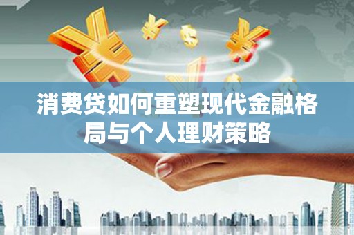 江夏消费贷如何重塑现代金融格局与个人理财策略