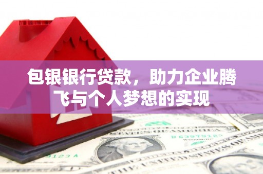 江夏包银银行贷款，助力企业腾飞与个人梦想的实现