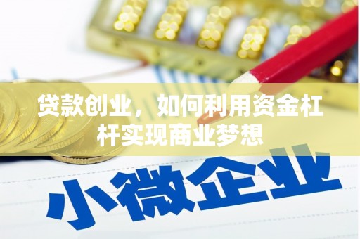 江夏贷款创业，如何利用资金杠杆实现商业梦想