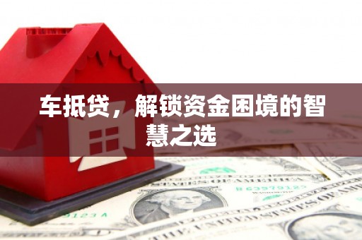 江夏车抵贷，解锁资金困境的智慧之选