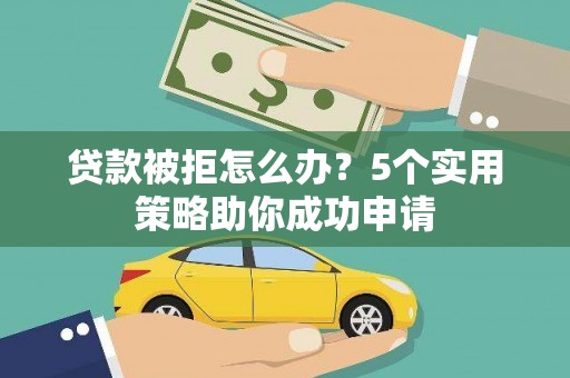 江夏贷款被拒怎么办？5个实用策略助你成功申请