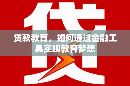 江夏贷款教育，如何通过金融工具实现教育梦想
