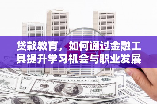 江夏贷款教育，如何通过金融工具提升学习机会与职业发展