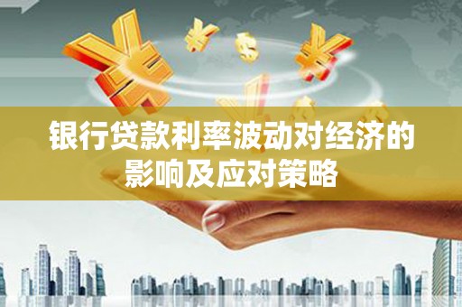 江夏银行贷款利率波动对经济的影响及应对策略