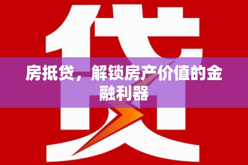 江夏房抵贷，解锁房产价值的金融利器