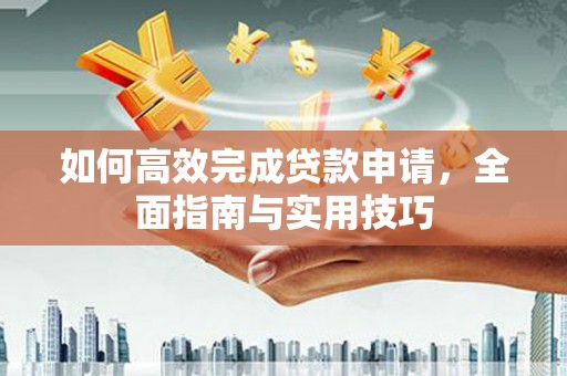 江夏如何高效完成贷款申请，全面指南与实用技巧
