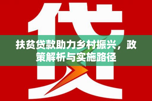 江夏扶贫贷款助力乡村振兴，政策解析与实施路径