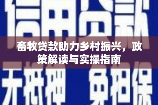 江夏畜牧贷款助力乡村振兴，政策解读与实操指南