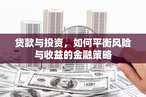 江夏贷款与投资，如何平衡风险与收益的金融策略
