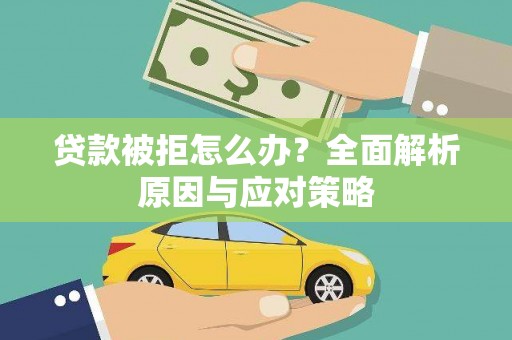 江夏贷款被拒怎么办？全面解析原因与应对策略