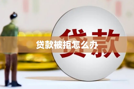 江夏贷款被拒怎么办