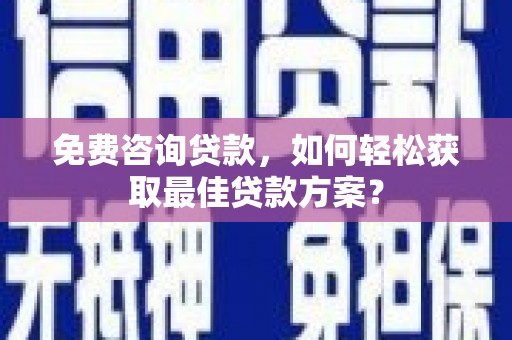 江夏免费咨询贷款，如何轻松获取最佳贷款方案？